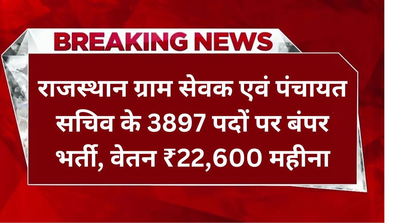 Rajasthan Gram Sevak Vacancy 2025: राजस्थान ग्राम सेवक एवं पंचायत सचिव के 3897 पदों पर बंपर भर्ती, वेतन ₹22,600 महीना