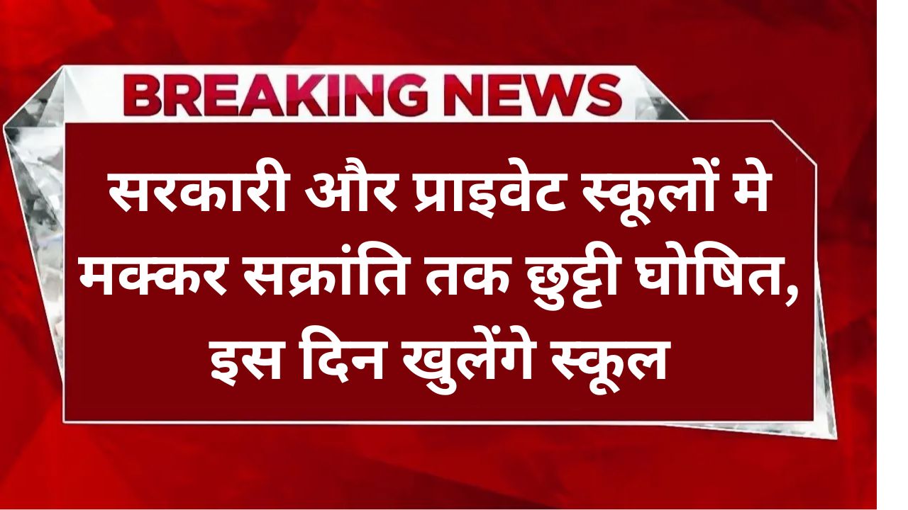 School Winter Holidays, सरकारी और प्राइवेट स्कूलों मे मक्कर सक्रांति तक छुट्टी घोषित, इस दिन खुलेंगे स्कूल